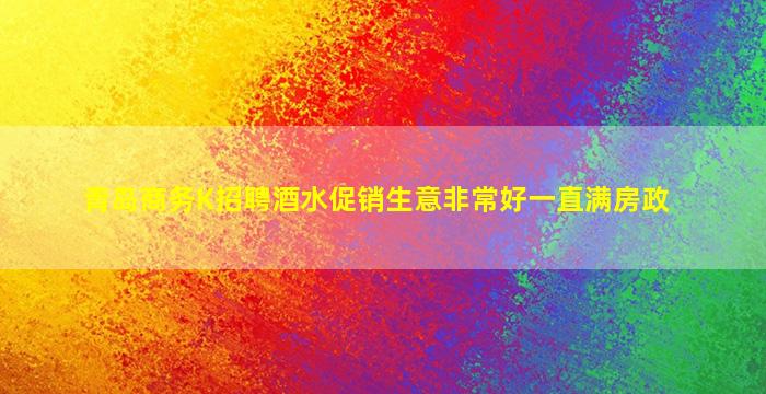 青岛商务K招聘酒水促销生意非常好一直满房政